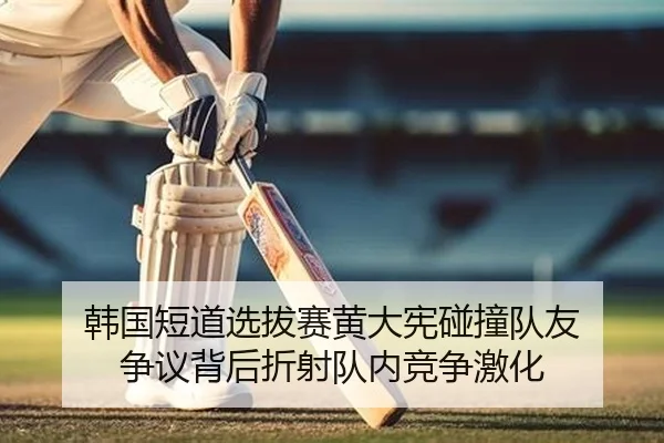 韩国短道选拔赛黄大宪碰撞队友 争议背后折射队内竞争激化（KY）